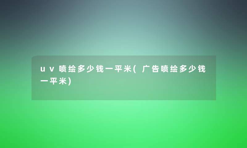 uv喷绘多少钱一平米(广告喷绘多少钱一平米)