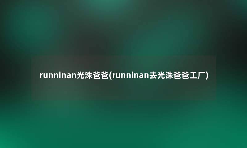 runninan光洙爸爸(runninan去光洙爸爸工厂)