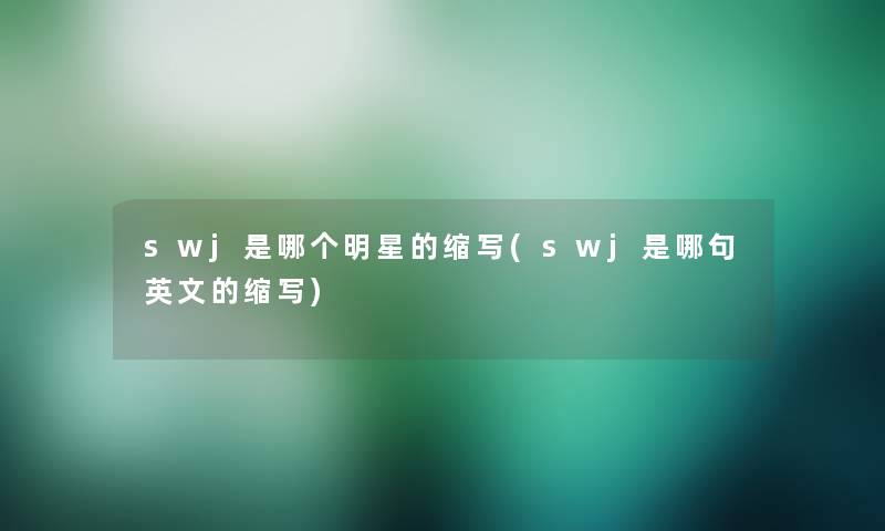 swj是哪个明星的缩写(swj是哪句英文的缩写)