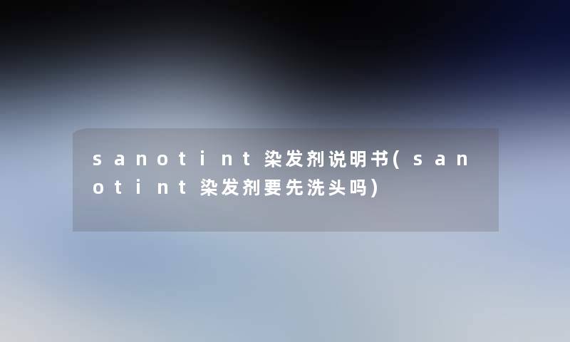 sanotint染发剂说明书(sanotint染发剂要先洗头吗)