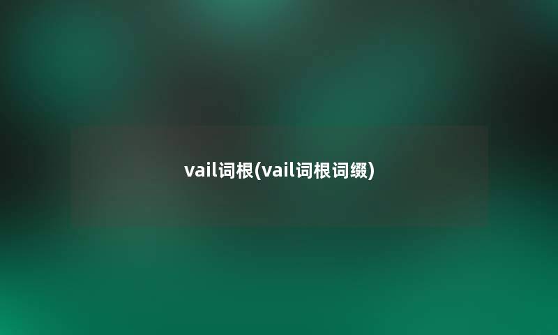 vail词根(vail词根词缀)