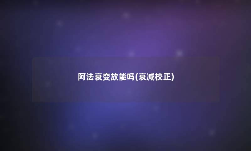 阿法衰变放能吗(衰减校正)