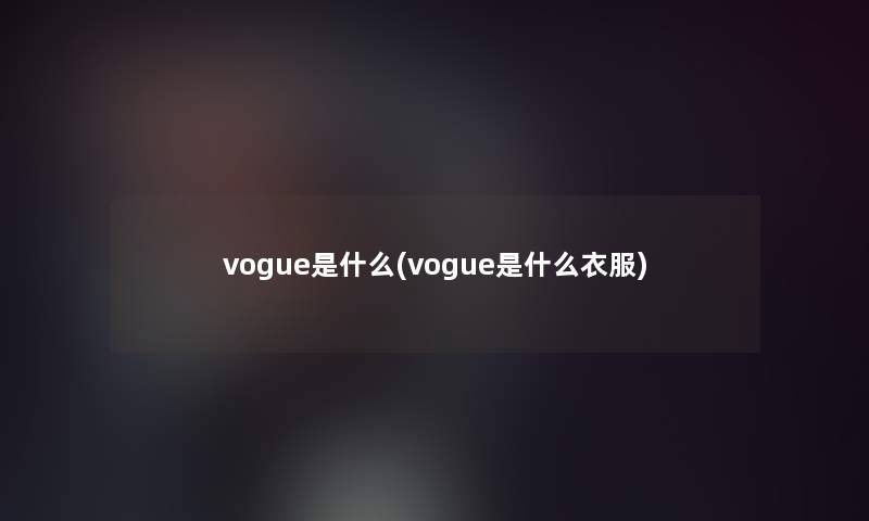 vogue是什么(vogue是什么衣服)