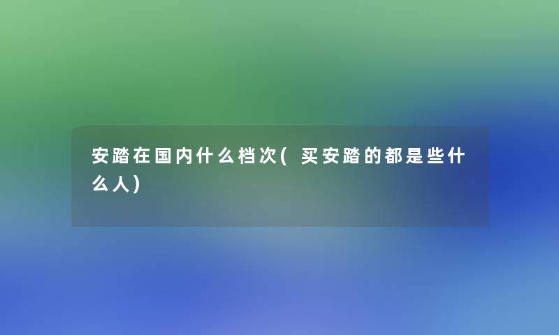 安踏在国内什么档次(买安踏的都是些什么人)