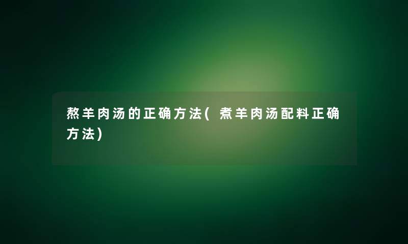 熬羊肉汤的正确方法(煮羊肉汤配料正确方法)