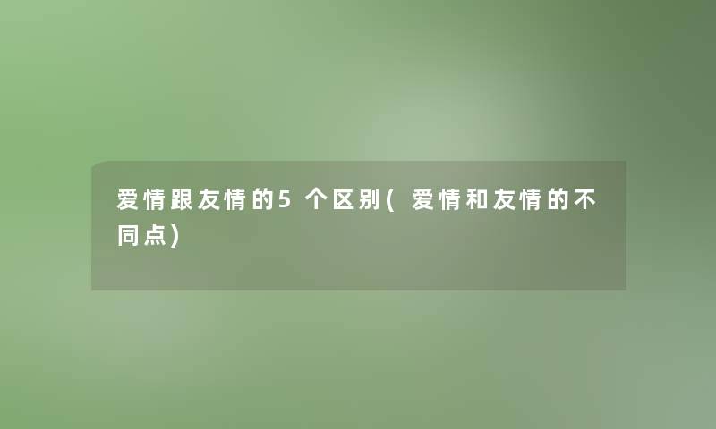 爱情跟友情的5个区别(爱情和友情的不同点)
