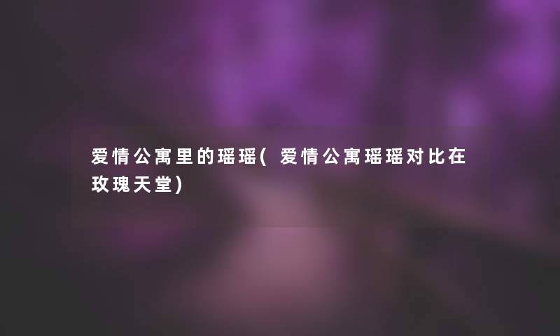 爱情公寓里的瑶瑶(爱情公寓瑶瑶对比在玫瑰天堂)