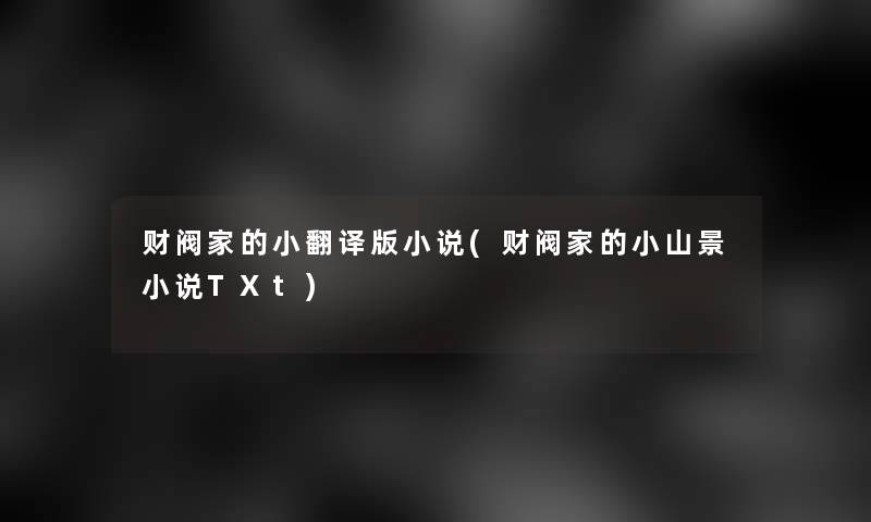 财阀家的小翻译版小说(财阀家的小山景小说TXt)