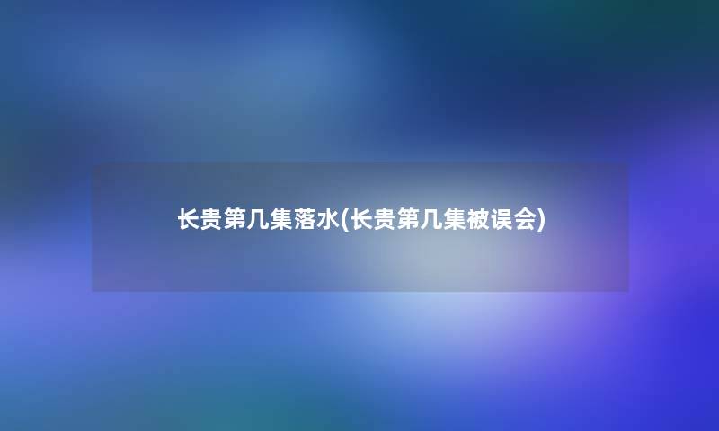 长贵第几集落水(长贵第几集被误会)