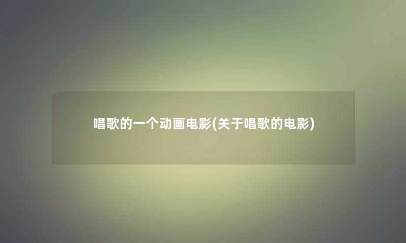 唱歌的一个动画电影(关于唱歌的电影)