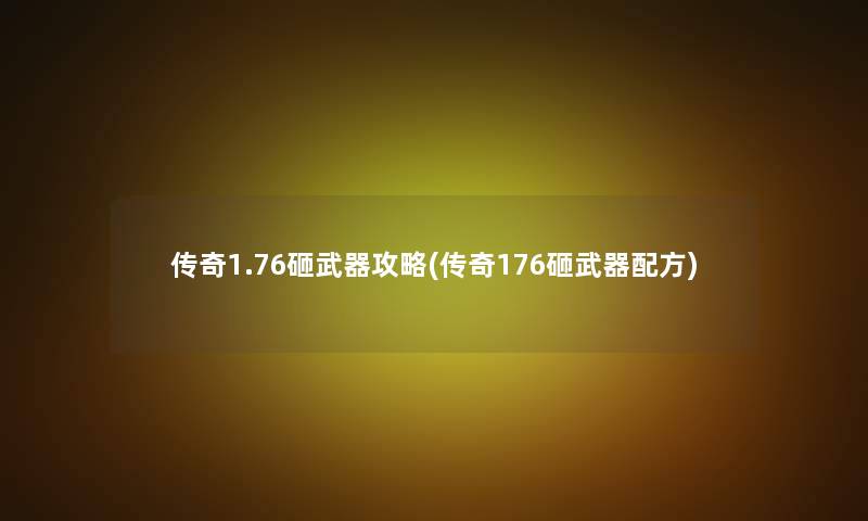 传奇1.76砸武器攻略(传奇176砸武器配方)