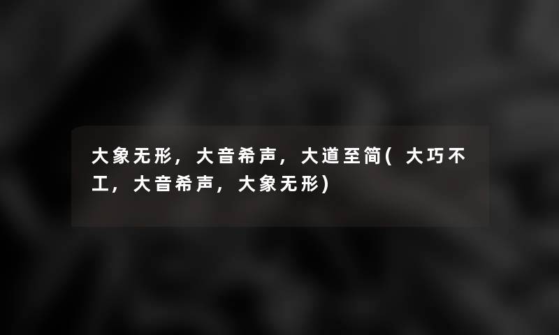 大象无形,大音希声,大道至简(大巧不工,大音希声,大象无形)