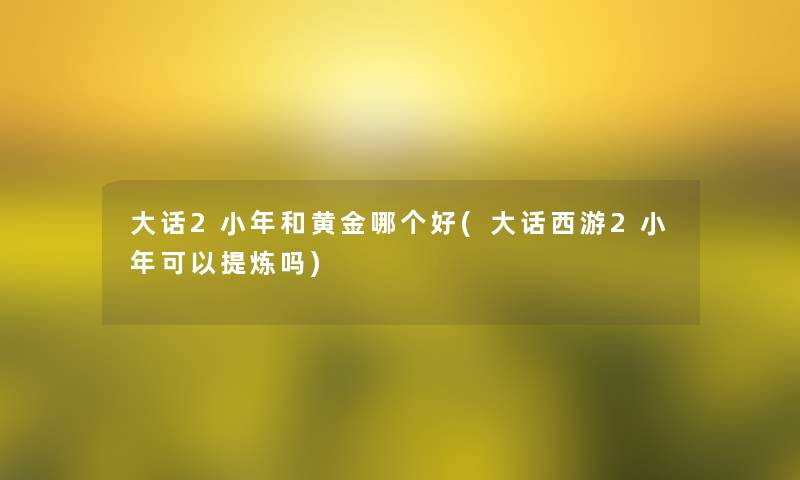 大话2小年和黄金哪个好(大话西游2小年可以提炼吗)