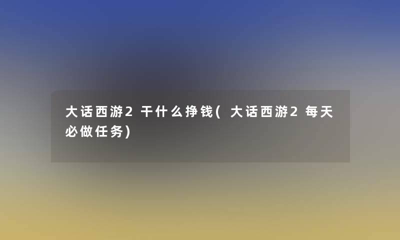 大话西游2干什么挣钱(大话西游2每天必做任务)