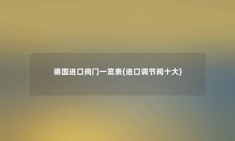 德国进口阀门一览表(进口调节阀一些)