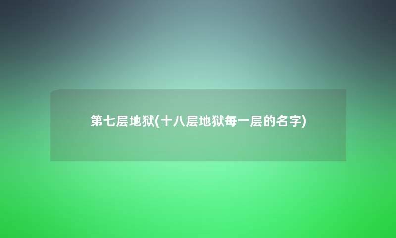 第七层地狱(十八层地狱每一层的名字)