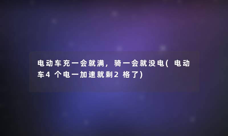 电动车充一会就满,骑一会就没电(电动车4个电一加速就剩2格了)