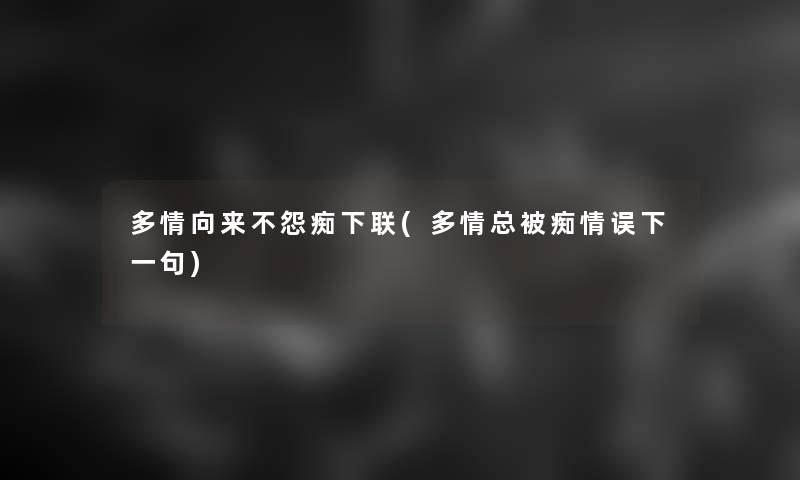 多情向来不怨痴下联(多情总被痴情误下一句)