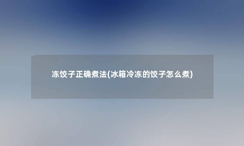 冻饺子正确煮法(冰箱冷冻的饺子怎么煮)