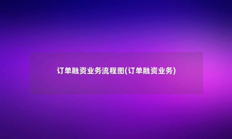 订单融资业务讲解(订单融资业务)
