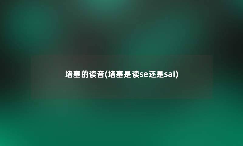 堵塞的读音(堵塞是读se还是sai)