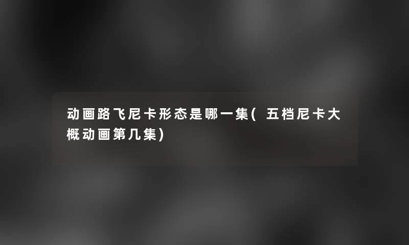 动画路飞尼卡形态是哪一集(五档尼卡大概动画第几集)