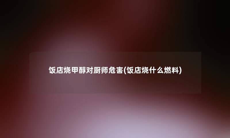 饭店烧甲醇对厨师危害(饭店烧什么燃料)