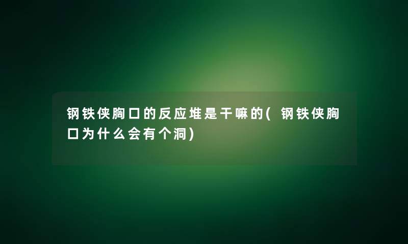 钢铁侠胸口的反应堆是干嘛的(钢铁侠胸口为什么会有个洞)