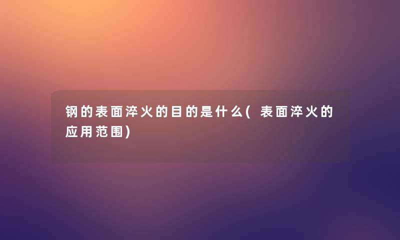 钢的表面淬火的目的是什么(表面淬火的应用范围)