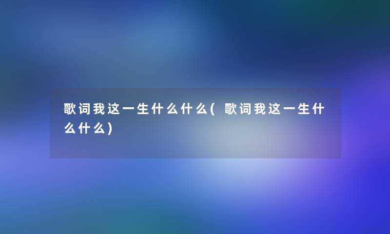 歌词我这一生什么什么(歌词我这一生什么什么)
