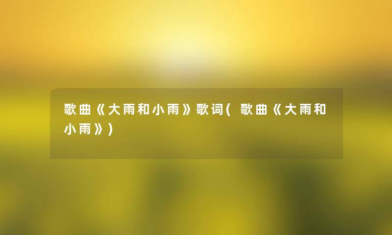 歌曲《大雨和小雨》歌词(歌曲《大雨和小雨》)
