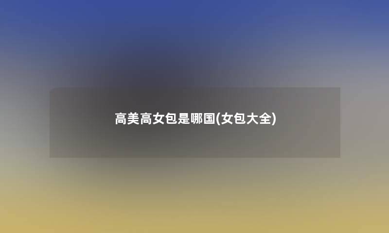 高美高女包是哪国(女包大全)