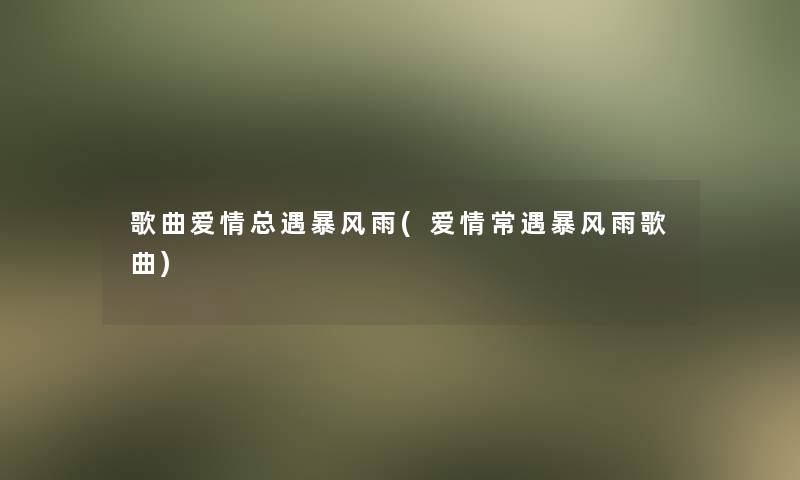 歌曲爱情总遇暴风雨(爱情常遇暴风雨歌曲)