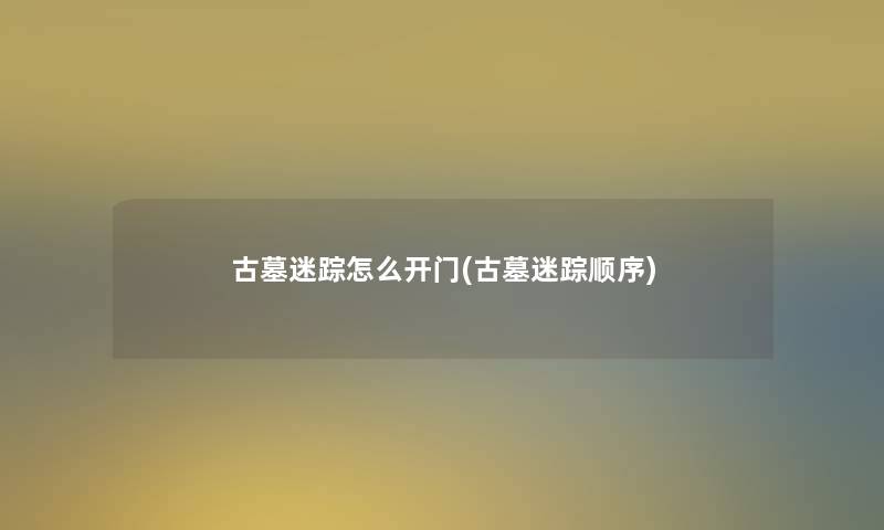 古墓迷踪怎么开门(古墓迷踪顺序)
