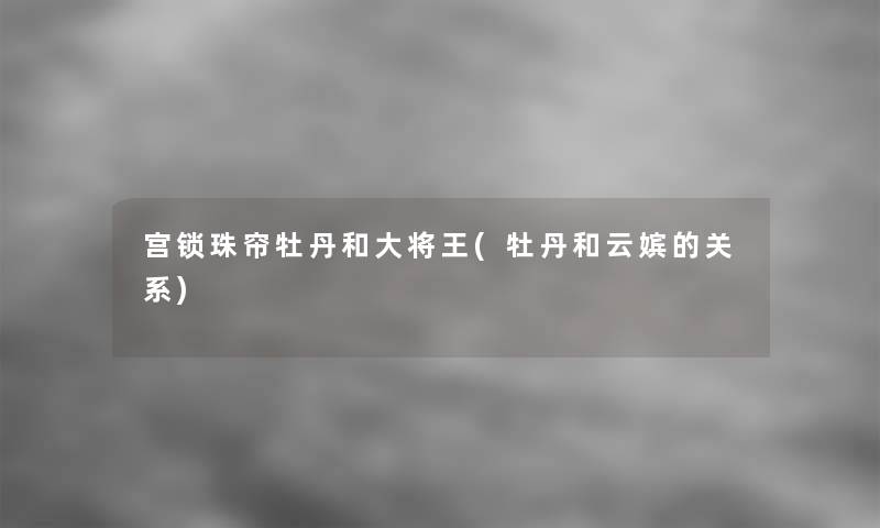宫锁珠帘牡丹和大将王(牡丹和云嫔的关系)