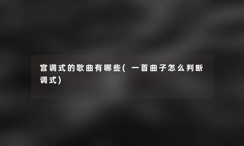宫调式的歌曲有哪些(一首曲子怎么判断调式)