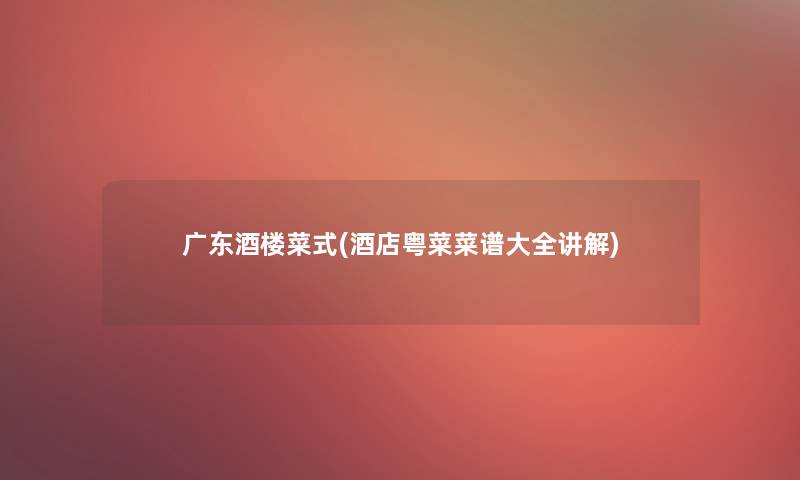 广东酒楼菜式(酒店粤菜菜谱大全讲解)
