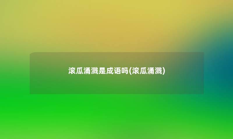 滚瓜涌溅是成语吗(滚瓜涌溅)