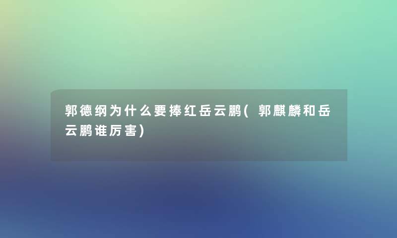郭德纲为什么要捧红岳云鹏(郭麒麟和岳云鹏谁厉害)