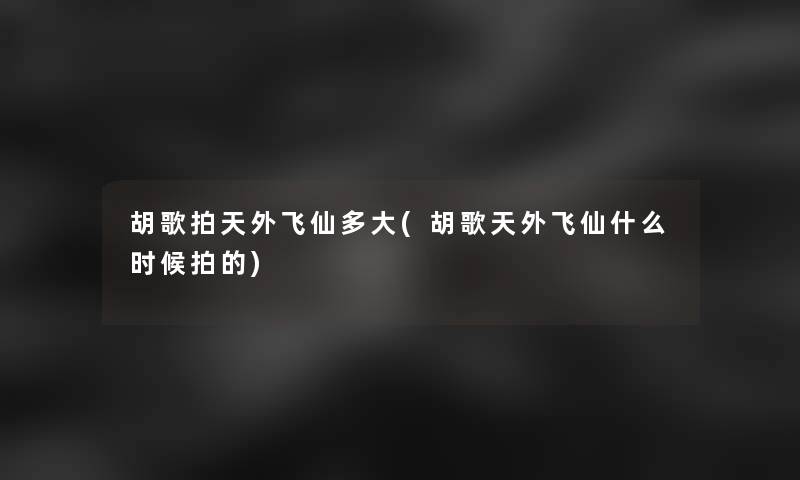 胡歌拍天外飞仙多大(胡歌天外飞仙什么时候拍的)