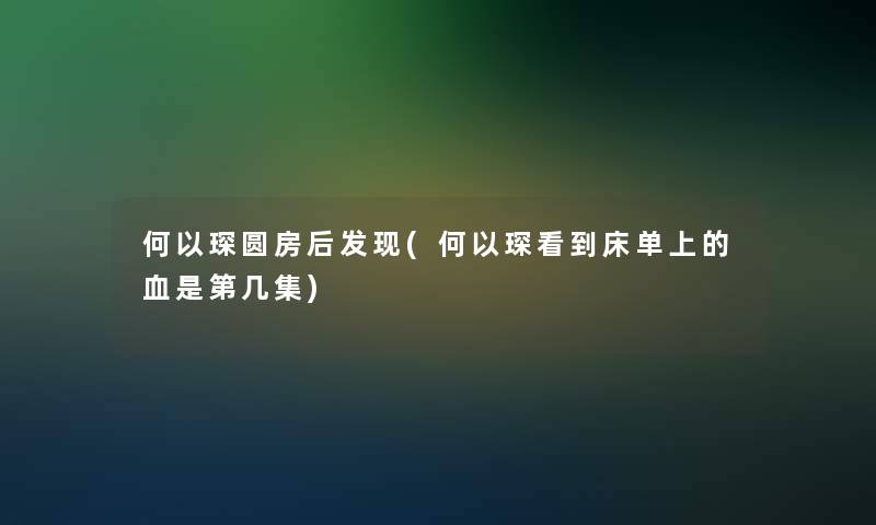 何以琛圆房后发现(何以琛看到床单上的血是第几集)