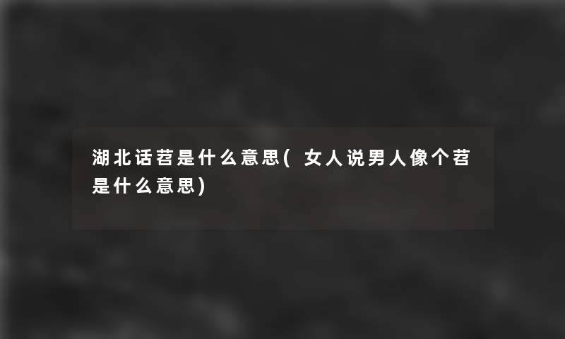 湖北话苕是什么意思(女人说男人像个苕是什么意思)