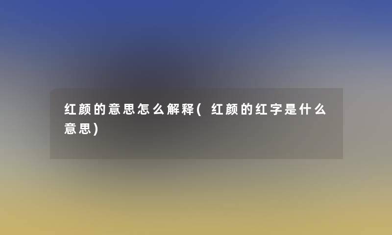 红颜的意思怎么解释(红颜的红字是什么意思)