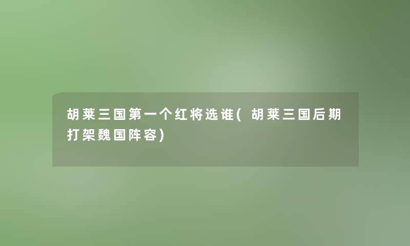 胡莱三国第一个红将选谁(胡莱三国后期打架魏国阵容)