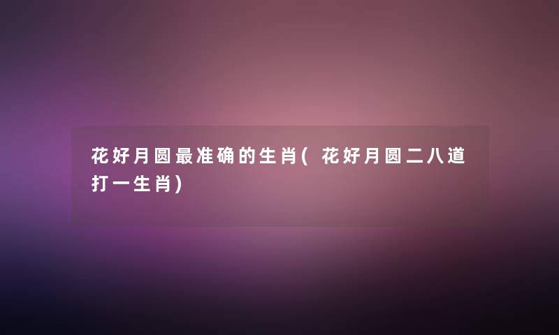 花好月圆准确的生肖(花好月圆二八道打一生肖)