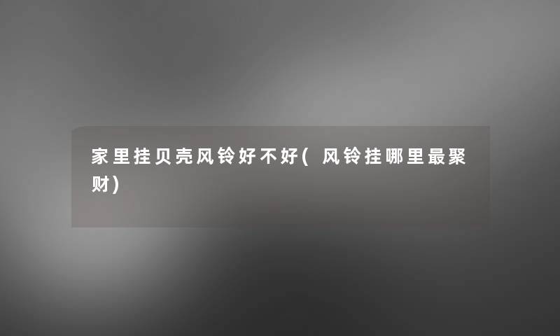 家里挂贝壳风铃好不好(风铃挂哪里聚财)