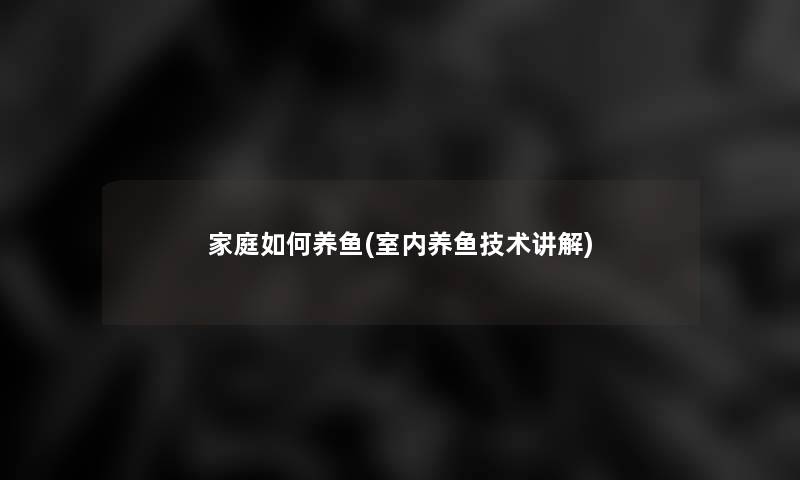 家庭如何养鱼(室内养鱼技术讲解)