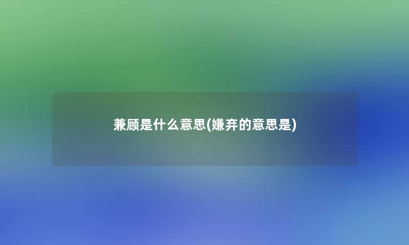 兼顾是什么意思(嫌弃的意思是)