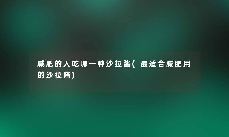减肥的人吃哪一种沙拉酱(适合减肥用的沙拉酱)