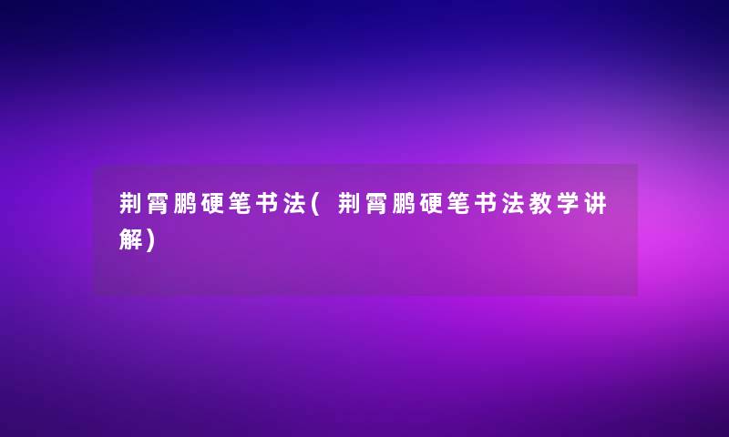 荆霄鹏硬笔书法(荆霄鹏硬笔书法教学讲解)
